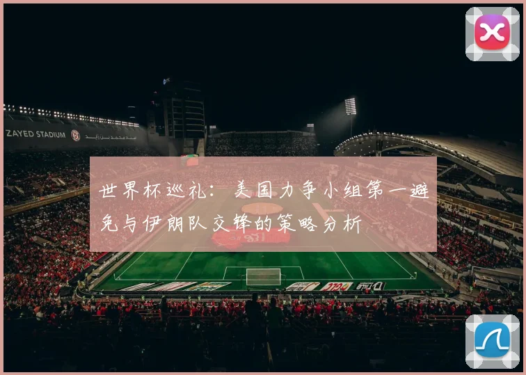 世界杯巡礼：美国力争小组第一避免与伊朗队交锋的策略分析