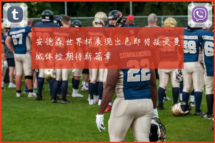安德森世界杯表现出色即将接受曼城体检期待新篇章
