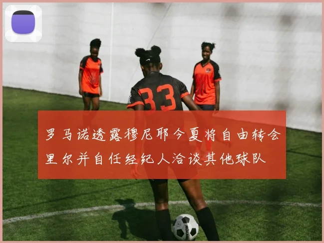 罗马诺透露穆尼耶今夏将自由转会里尔并自任经纪人洽谈其他球队