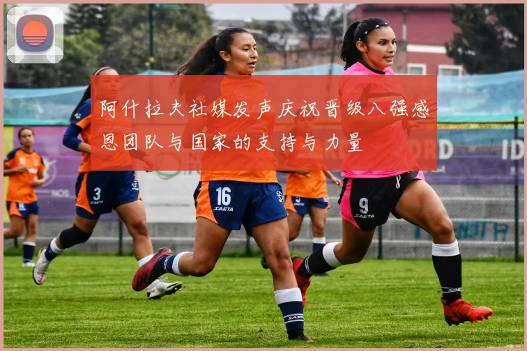 阿什拉夫社媒发声庆祝晋级八强感恩团队与国家的支持与力量