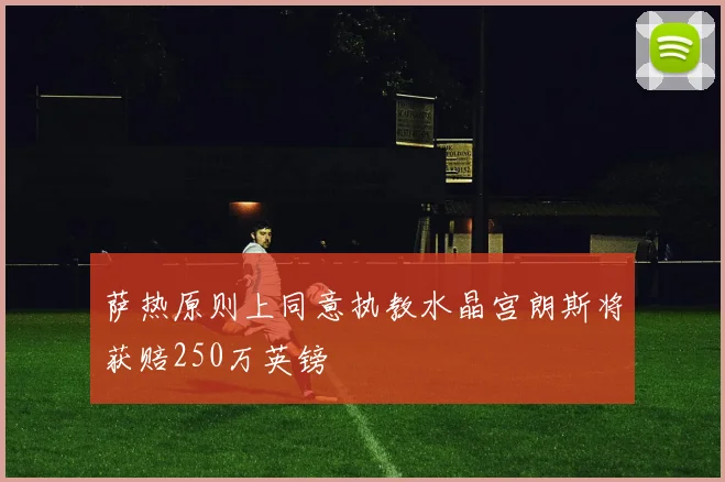 萨热原则上同意执教水晶宫朗斯将获赔250万英镑