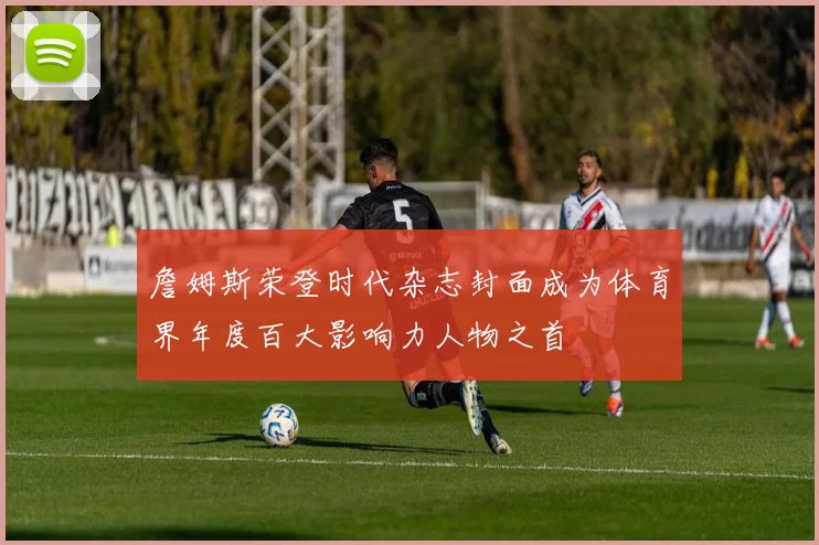 詹姆斯荣登时代杂志封面成为体育界年度百大影响力人物之首