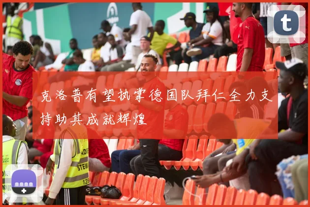 克洛普有望执掌德国队拜仁全力支持助其成就辉煌